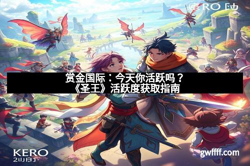 赏金国际：今天你活跃吗？《圣王》活跃度获取指南
